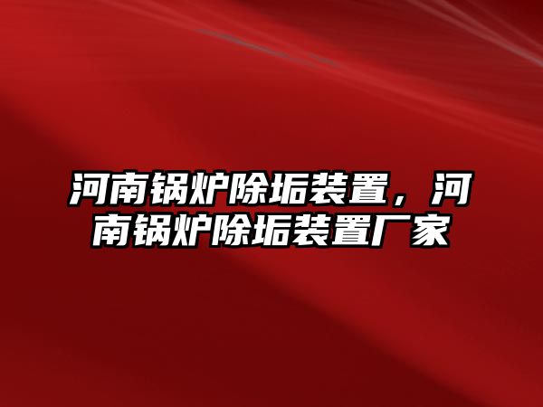 河南鍋爐除垢裝置，河南鍋爐除垢裝置廠家