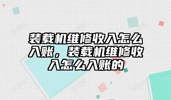 裝載機(jī)維修收入怎么入賬，裝載機(jī)維修收入怎么入賬的