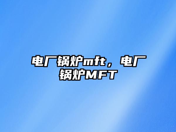 電廠鍋爐mft，電廠鍋爐MFT