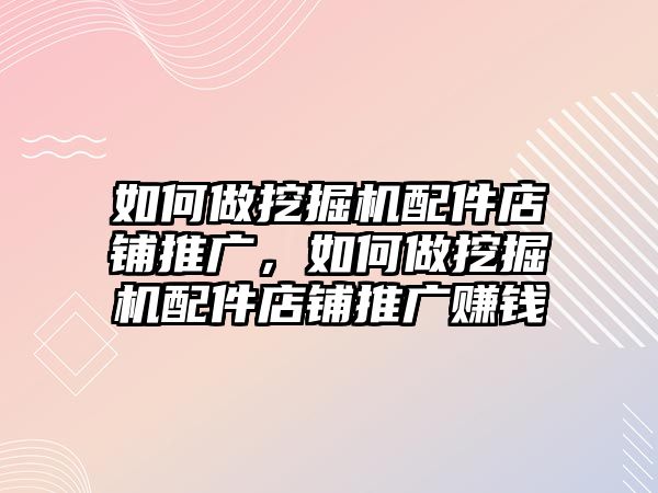 如何做挖掘機(jī)配件店鋪推廣，如何做挖掘機(jī)配件店鋪推廣賺錢