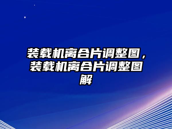 裝載機(jī)離合片調(diào)整圖，裝載機(jī)離合片調(diào)整圖解