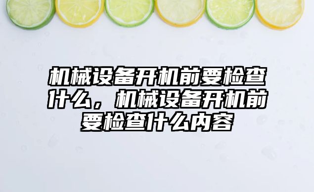 機械設備開機前要檢查什么，機械設備開機前要檢查什么內(nèi)容