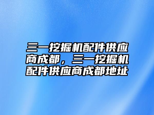 三一挖掘機(jī)配件供應(yīng)商成都，三一挖掘機(jī)配件供應(yīng)商成都地址