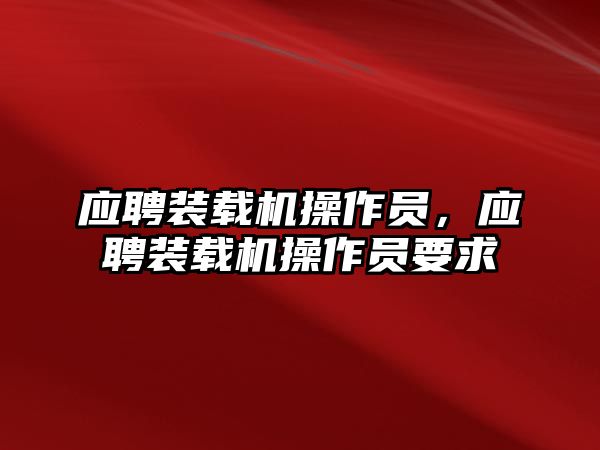 應(yīng)聘裝載機(jī)操作員，應(yīng)聘裝載機(jī)操作員要求