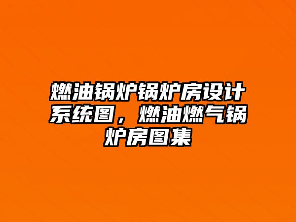 燃油鍋爐鍋爐房設(shè)計(jì)系統(tǒng)圖，燃油燃?xì)忮仩t房圖集