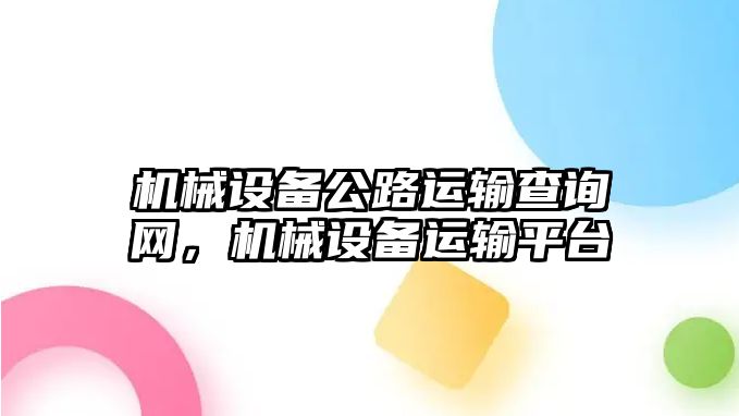 機(jī)械設(shè)備公路運(yùn)輸查詢網(wǎng)，機(jī)械設(shè)備運(yùn)輸平臺(tái)