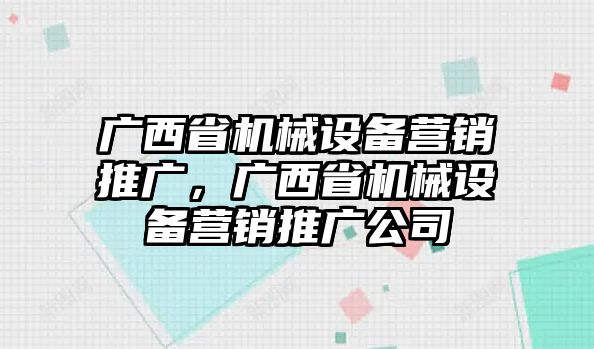 廣西省機(jī)械設(shè)備營(yíng)銷推廣，廣西省機(jī)械設(shè)備營(yíng)銷推廣公司