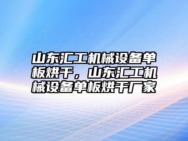 山東匯工機(jī)械設(shè)備單板烘干，山東匯工機(jī)械設(shè)備單板烘干廠家