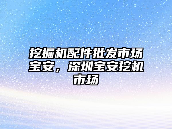 挖掘機(jī)配件批發(fā)市場(chǎng)寶安，深圳寶安挖機(jī)市場(chǎng)