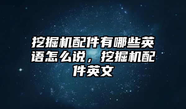 挖掘機配件有哪些英語怎么說，挖掘機配件英文