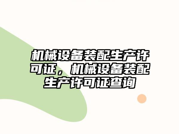 機(jī)械設(shè)備裝配生產(chǎn)許可證，機(jī)械設(shè)備裝配生產(chǎn)許可證查詢