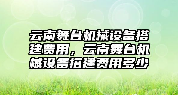 云南舞臺(tái)機(jī)械設(shè)備搭建費(fèi)用，云南舞臺(tái)機(jī)械設(shè)備搭建費(fèi)用多少