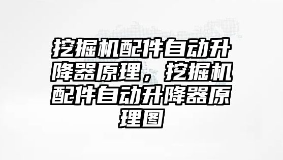 挖掘機(jī)配件自動升降器原理，挖掘機(jī)配件自動升降器原理圖