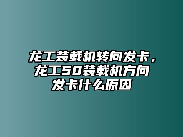 龍工裝載機(jī)轉(zhuǎn)向發(fā)卡，龍工50裝載機(jī)方向發(fā)卡什么原因