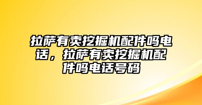 拉薩有賣挖掘機(jī)配件嗎電話，拉薩有賣挖掘機(jī)配件嗎電話號(hào)碼