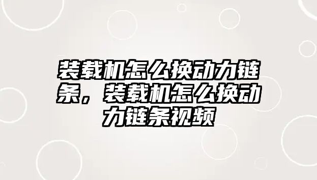 裝載機怎么換動力鏈條，裝載機怎么換動力鏈條視頻