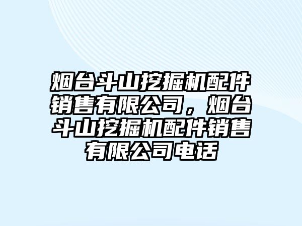 煙臺斗山挖掘機配件銷售有限公司，煙臺斗山挖掘機配件銷售有限公司電話