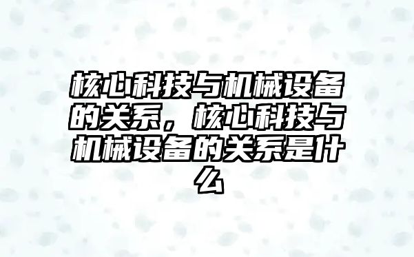 核心科技與機械設(shè)備的關(guān)系，核心科技與機械設(shè)備的關(guān)系是什么