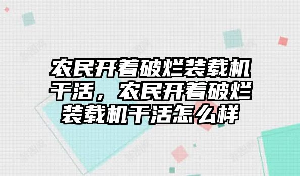 農(nóng)民開著破爛裝載機干活，農(nóng)民開著破爛裝載機干活怎么樣