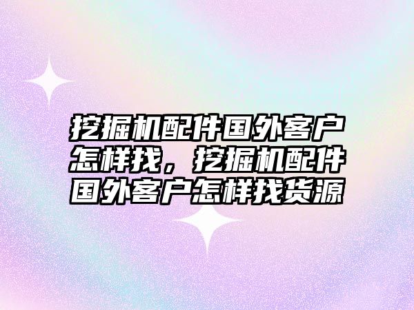 挖掘機(jī)配件國(guó)外客戶怎樣找，挖掘機(jī)配件國(guó)外客戶怎樣找貨源