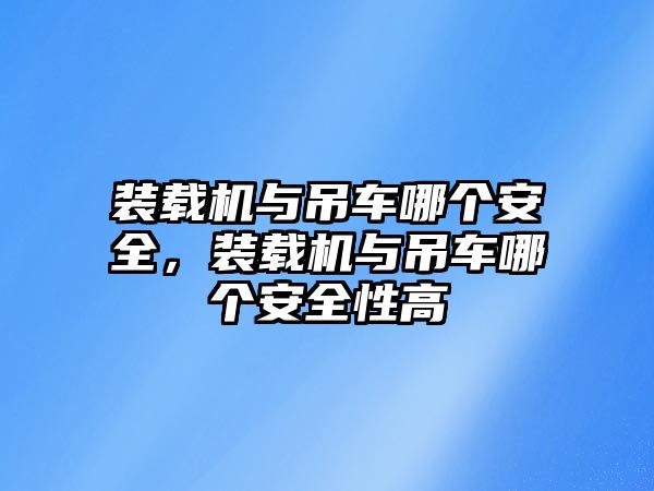 裝載機與吊車哪個安全，裝載機與吊車哪個安全性高