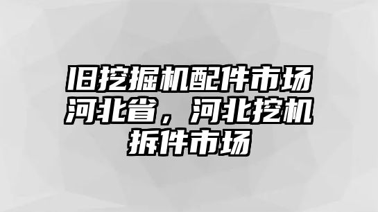 舊挖掘機配件市場河北省，河北挖機拆件市場