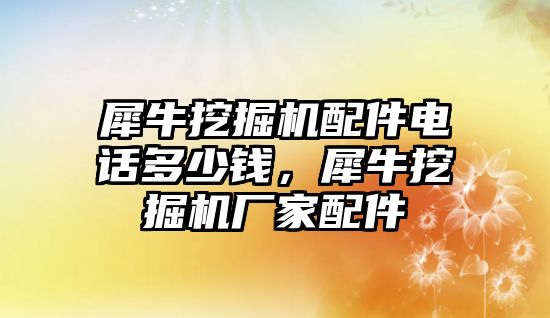 犀牛挖掘機(jī)配件電話多少錢，犀牛挖掘機(jī)廠家配件