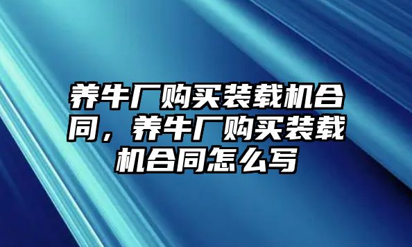 養(yǎng)牛廠購(gòu)買裝載機(jī)合同，養(yǎng)牛廠購(gòu)買裝載機(jī)合同怎么寫(xiě)