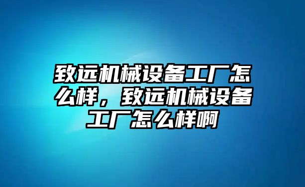 致遠機械設(shè)備工廠怎么樣，致遠機械設(shè)備工廠怎么樣啊