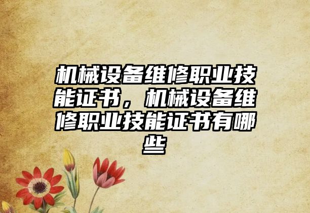 機械設備維修職業(yè)技能證書，機械設備維修職業(yè)技能證書有哪些