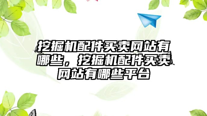 挖掘機(jī)配件買賣網(wǎng)站有哪些，挖掘機(jī)配件買賣網(wǎng)站有哪些平臺