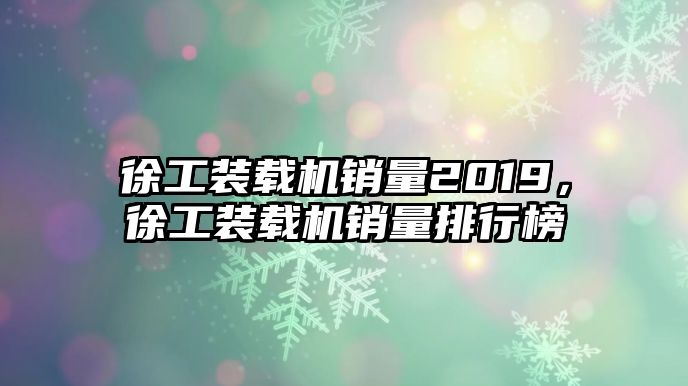 徐工裝載機(jī)銷量2019，徐工裝載機(jī)銷量排行榜