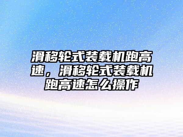 滑移輪式裝載機(jī)跑高速，滑移輪式裝載機(jī)跑高速怎么操作