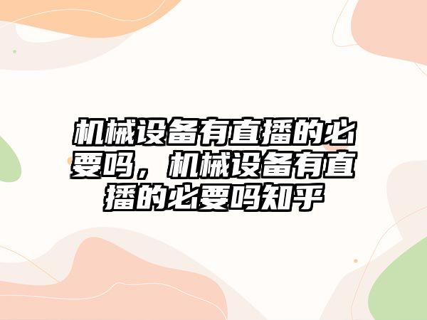 機械設備有直播的必要嗎，機械設備有直播的必要嗎知乎