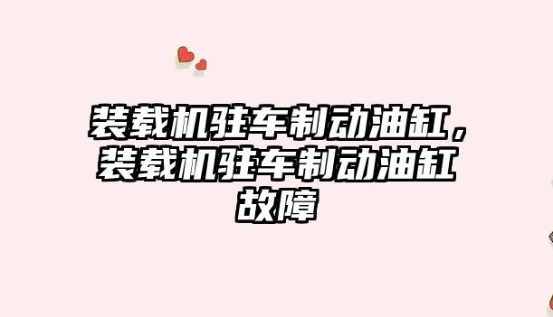 裝載機駐車制動油缸，裝載機駐車制動油缸故障