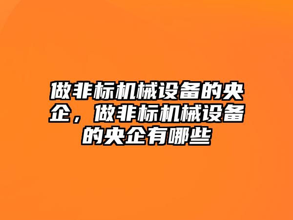 做非標機械設(shè)備的央企，做非標機械設(shè)備的央企有哪些