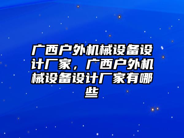 廣西戶外機(jī)械設(shè)備設(shè)計廠家，廣西戶外機(jī)械設(shè)備設(shè)計廠家有哪些