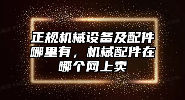 正規(guī)機械設備及配件哪里有，機械配件在哪個網(wǎng)上賣