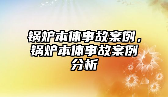 鍋爐本體事故案例，鍋爐本體事故案例分析