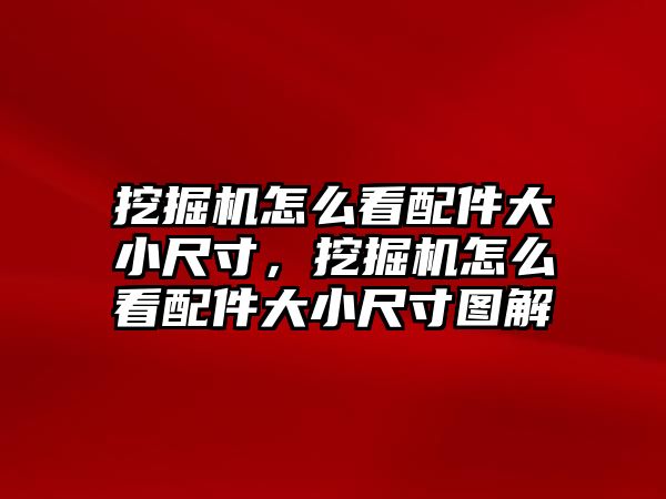 挖掘機(jī)怎么看配件大小尺寸，挖掘機(jī)怎么看配件大小尺寸圖解