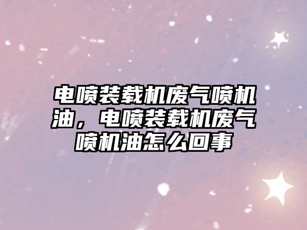 電噴裝載機廢氣噴機油，電噴裝載機廢氣噴機油怎么回事