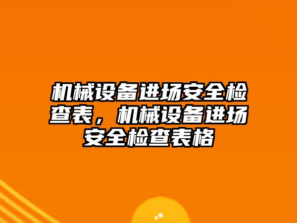 機械設(shè)備進場安全檢查表，機械設(shè)備進場安全檢查表格