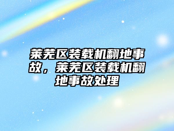 萊蕪區(qū)裝載機翻地事故，萊蕪區(qū)裝載機翻地事故處理