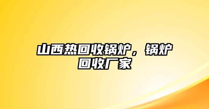 山西熱回收鍋爐，鍋爐回收廠家