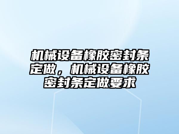 機械設備橡膠密封條定做，機械設備橡膠密封條定做要求