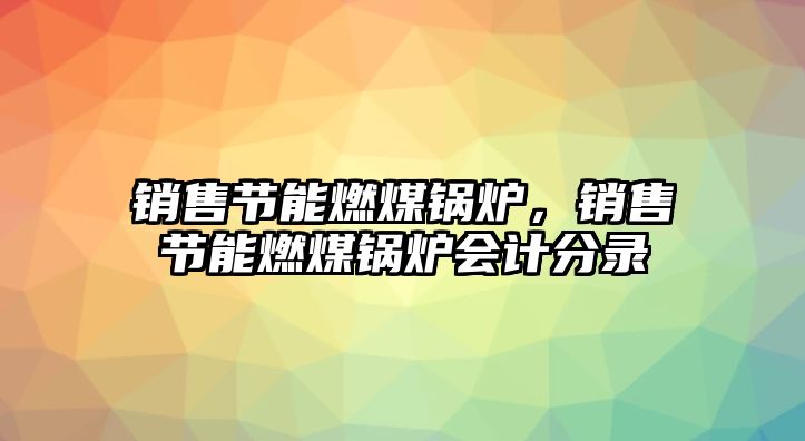 銷售節(jié)能燃煤鍋爐，銷售節(jié)能燃煤鍋爐會計分錄