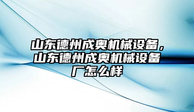 山東德州成奧機(jī)械設(shè)備，山東德州成奧機(jī)械設(shè)備廠怎么樣