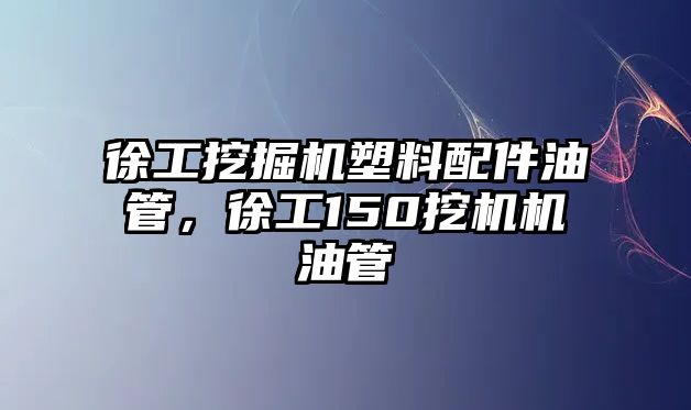 徐工挖掘機(jī)塑料配件油管，徐工150挖機(jī)機(jī)油管