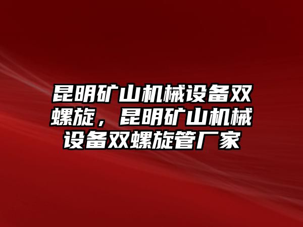 昆明礦山機械設備雙螺旋，昆明礦山機械設備雙螺旋管廠家