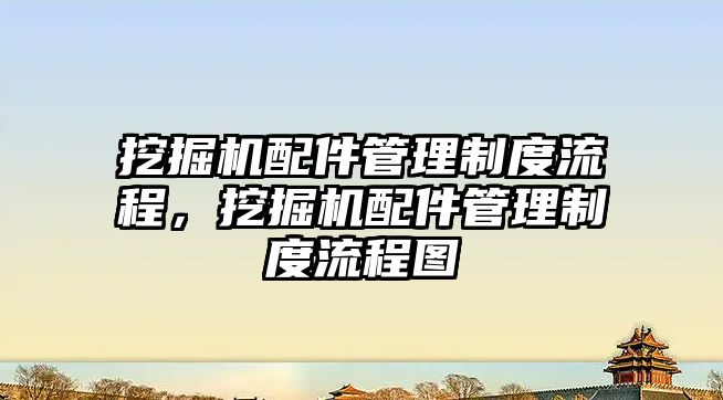 挖掘機配件管理制度流程，挖掘機配件管理制度流程圖